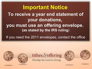 Important Notice To receive a year end statement of your donations,  you must use an offering envelope.  (as stated by the IRS ruling ) If you need the 2011 envelopes, contact the office 