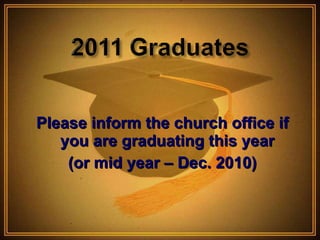 Please inform the church office if you are graduating this year  (or mid year – Dec. 2010) 