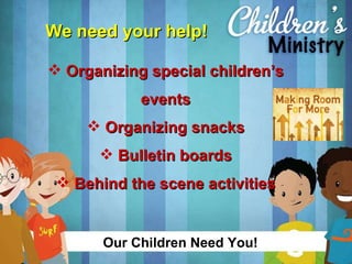 We need your help! Organizing special children’s events Organizing snacks Bulletin boards Behind the scene activities Our Children Need You! 