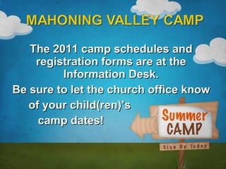The 2011 camp schedules and registration forms are at the Information Desk. Be sure to let the church office know of your child(ren)’s camp dates! 