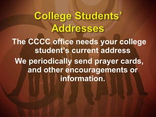 The CCCC office needs your college student’s current address We periodically send prayer cards, and other encouragements or information. 