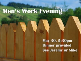 Men’s Work Evening
May 30, 5:30pm
Dinner provided
See Jeremy or Mike
 