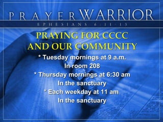 * Tuesday mornings at 9 a.m. In room 208 * Thursday mornings at 6:30 am In the sanctuary * Each weekday at 11 am  In the sanctuary 