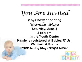 You Are Invited Baby Shower honoring  Kymie May Saturday, June 4 2 to 4 pm In the Youth Center Kymie is registered at Babies R’ Us, Walmart, & Kohl’s RSVP to Joy May (765)541-8545 