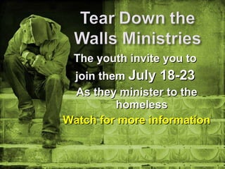 The youth invite you to  join them  July 18-23   As they minister to the homeless Watch for more information 