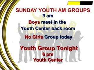 9 am Boys  meet in the  Youth Center back room No Girls  Group today Youth Group Tonight 6 pm Youth Center 
