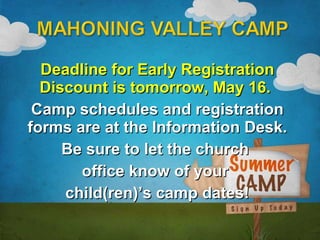 Deadline for Early Registration Discount is tomorrow, May 16.  Camp schedules and registration forms are at the Information Desk. Be sure to let the church  office know of your  child(ren)’s camp dates! 