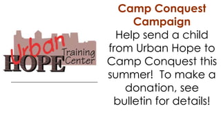 Camp Conquest
Campaign
Help send a child
from Urban Hope to
Camp Conquest this
summer! To make a
donation, see
bulletin for details!
 