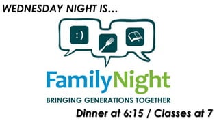 WEDNESDAY NIGHT IS…
Dinner at 6:15 / Classes at 7
 