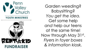 Garden weeding?
Babysitting?
You get the idea.
Get some help
and help our teens
at the same time!
Now through May 31st.
Flyers in foyer boxes
& information kiosk.FUNDRAISER
 