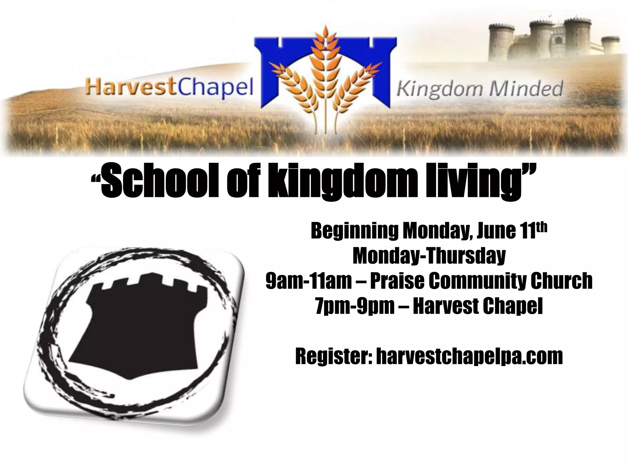 “School of kingdom living”
              Beginning Monday, June 11th
                  Monday-Thursday
          9am-11am – Praise Community Church
               7pm-9pm – Harvest Chapel

             Register: harvestchapelpa.com
 