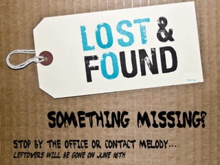 Something missing?
Stop by the office or contact melody…
Leftovers will be gone on June 16th
 