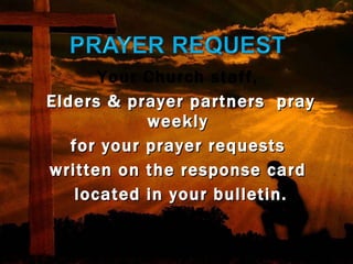 Your Church staff,  Elders & prayer partners  pray weekly  for your prayer requests  written on the response card  located in your bulletin. 