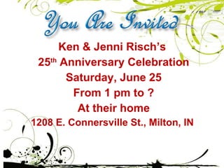 Ken & Jenni Risch’s  25 th  Anniversary Celebration Saturday, June 25 From 1 pm to ? At their home 1208 E. Connersville St., Milton, IN  
