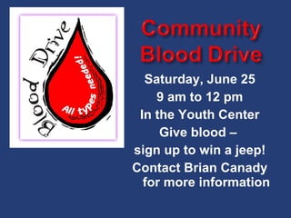 Saturday, June 25 9 am to 12 pm In the Youth Center Give blood –  sign up to win a jeep! Contact Brian Canady for more information 