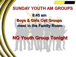 8:45 am Boys & Girls Cell Groups meet in the Family Room NO Youth Group Tonight 