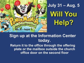 Sign up at the Information Center today. Return it to the office through the offering plate or the mailbox outside the church office door on the second floor July 31 – Aug. 5 5 