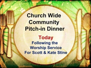 Today Following the  Worship Service For Scott & Kate Stine Church Wide  Community  Pitch-in Dinner 