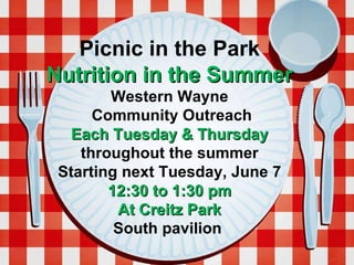 Picnic in the Park Nutrition in the Summer Western Wayne Community Outreach Each Tuesday & Thursday  throughout the summer Starting next Tuesday, June 7 12:30 to 1:30 pm At Creitz Park South pavilion  