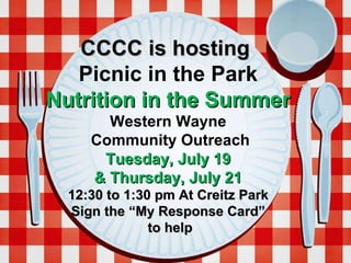 CCCC is hosting  Picnic in the Park Nutrition in the Summer Western Wayne Community Outreach Tuesday, July 19 & Thursday, July 21  12:30 to 1:30 pm At Creitz Park Sign the “My Response Card” to help 