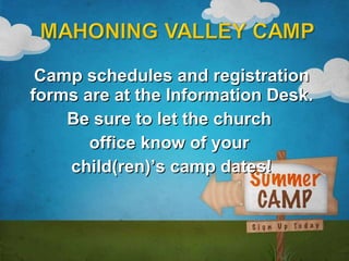 Camp schedules and registration forms are at the Information Desk. Be sure to let the church  office know of your  child(ren)’s camp dates! 