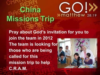 Pray about God’s invitation for you to  join the team in 2012 The team is looking for  those who are being  called for this  mission trip to help  C.R.A.M. 