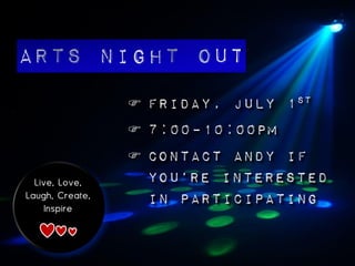  Friday, July 1st
7:00–10:00pm
Contact Andy if
Live, Love, you’re interested
Laugh, Create, in participating
Inspire