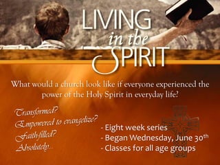 What would a church look like if everyone experienced the
       power of the Holy Spirit in everyday life?


                         - Eight week series
                         - Began Wednesday, June 30th
                         - Classes for all age groups
 