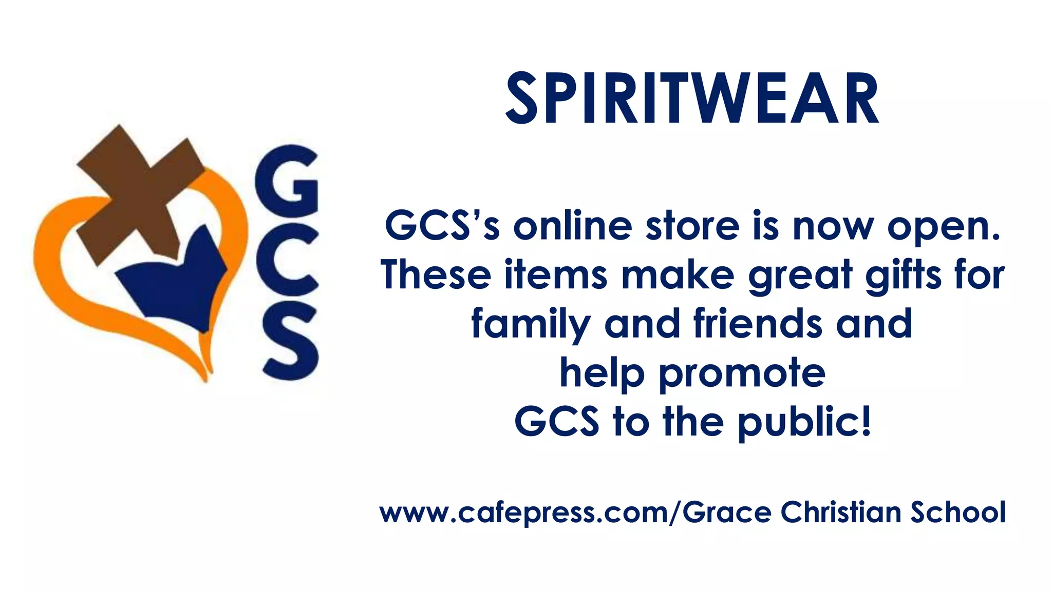 SPIRITWEAR
GCS’s online store is now open.
These items make great gifts for
family and friends and
help promote
GCS to the public!
www.cafepress.com/Grace Christian School