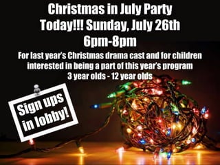 1
Christmas in July Party
Today!!! Sunday, July 26th
6pm-8pm
For last year’s Christmas drama cast and for children
interested in being a part of this year’s program
3 year olds - 12 year olds
 
