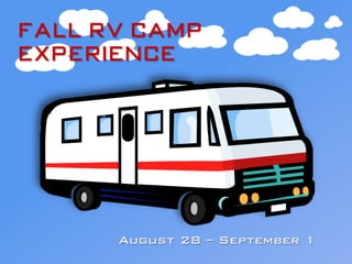 August 28 – September 1!
Fal l RV C amp
Experience
 