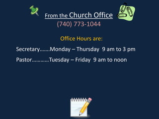 From the Church Office
(740) 773-1044
Office Hours are:
Secretary…….Monday – Thursday 9 am to 3 pm
Pastor…………Tuesday – Friday 9 am to noon
 