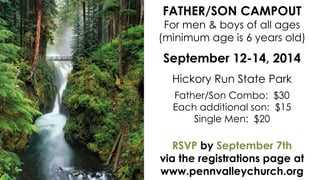 FATHER/SON CAMPOUT
For men & boys of all ages
(minimum age is 6 years old)
September 12-14, 2014
Hickory Run State Park
Father/Son Combo: $30
Each additional son: $15
Single Men: $20
RSVP by September 7th
via the registrations page at
www.pennvalleychurch.org
 