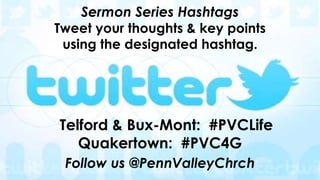 Sermon Series Hashtags
Tweet your thoughts & key points
using the designated hashtag.
Telford & Bux-Mont: #PVCLife
Quakertown: #PVC4G
Follow us @PennValleyChrch
 