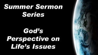 Summer Sermon
Series
God’s
Perspective on
Life’s Issues
 
