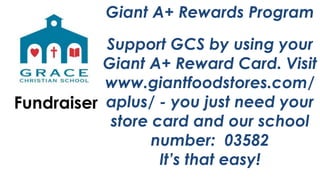 Giant A+ Rewards Program
Support GCS by using your
Giant A+ Reward Card. Visit
www.giantfoodstores.com/
aplus/ - you just need your
store card and our school
number: 03582
It’s that easy!
Fundraiser
 