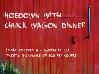 Hoedown with
Chuck wagon dinner
Friday, October 11 - 6:30pm at CLA
Tickets: $12/single or $25 per couple
 