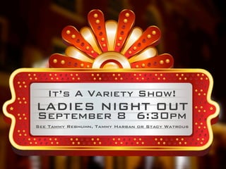 It’s A Variety Show!!
LADIES NIGHT OUT!
September 8 6:30pm!
See Tammy Rebhuhn, Tammy Harban or Stacy Watrous!
 