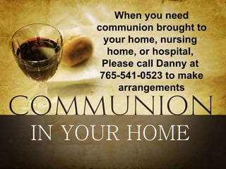 IN YOUR HOME When you need communion brought to your home, nursing  home, or hospital,  Please call Danny at  765-541-0523 to make arrangements 