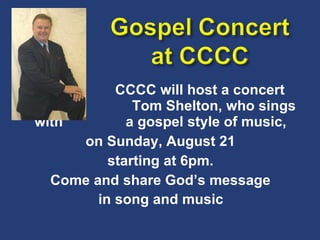   CCCC will host a concert with    Tom Shelton, who sings with  a gospel style of music,  on Sunday, August 21  starting at 6pm.  Come and share God’s message  in song and music   