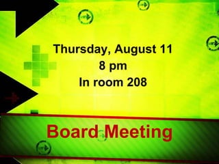 Thursday, August 11 8 pm In room 208 Board Meeting 