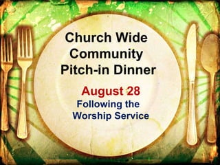 August 28 Following the  Worship Service Church Wide  Community  Pitch-in Dinner 