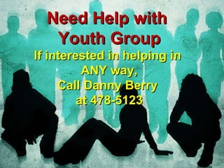 Need Help with  Youth Group If interested in helping in  ANY way, Call Danny Berry  at 478-5123 