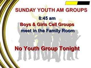 8:45 am Boys & Girls Cell Groups meet in the Family Room No Youth Group Tonight 