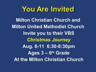 Milton Christian Church and  Milton United Methodist Church  Invite you to their VBS Christmas Journey Aug. 8-11  6:30-8:30pm Ages 3 – 6 th  Grade At the Milton Christian Church 