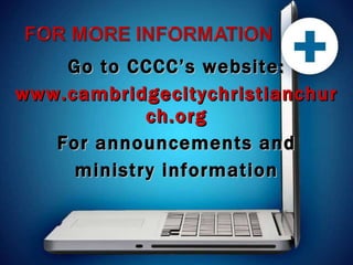 Go to CCCC’s website: www.cambridgecitychristianchurch.org For announcements and ministry information 