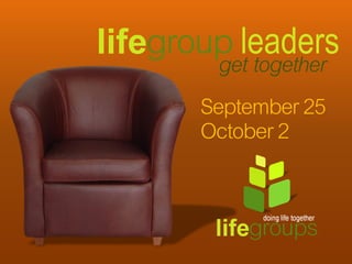 lifegroup leaders
         get together
       September 25
       October 2
 