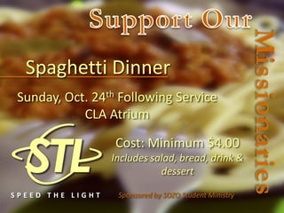 Spaghetti Dinner
 Sunday, Oct. 24th Following Service
            CLA Atrium

                  Cost: Minimum $4.00
                  Includes salad, bread, drink &
                             dessert

SPEED THE LIGHT    Sponsored by SOZO Student Ministry
 