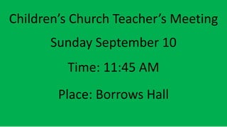 Children’s Church Teacher’s Meeting
Sunday September 10
Time: 11:45 AM
Place: Borrows Hall
 