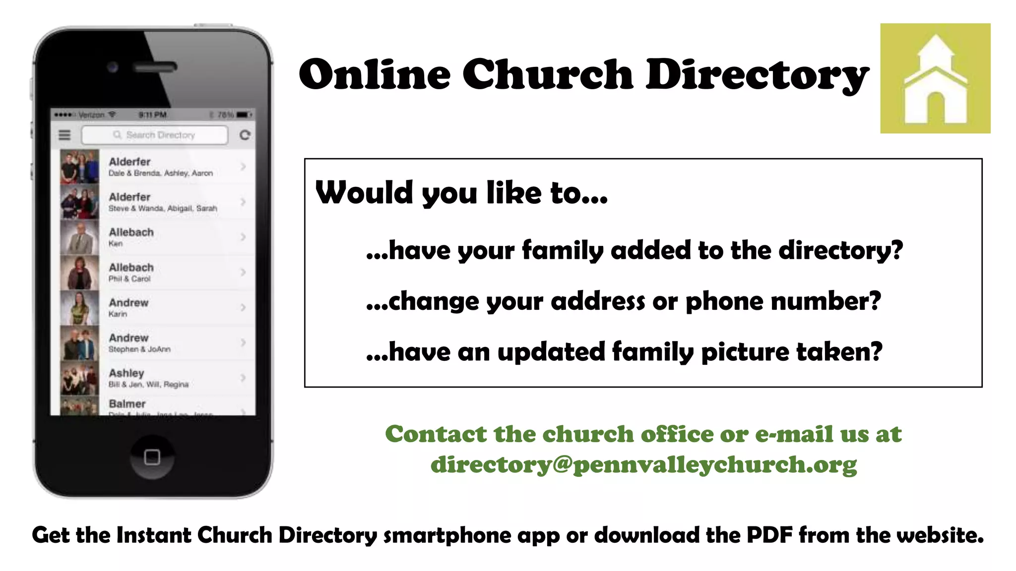 Online Church Directory
Would you like to…
…have your family added to the directory?
…change your address or phone number?
…have an updated family picture taken?
Contact the church office or e-mail us at
directory@pennvalleychurch.org
Get the Instant Church Directory smartphone app or download the PDF from the website.